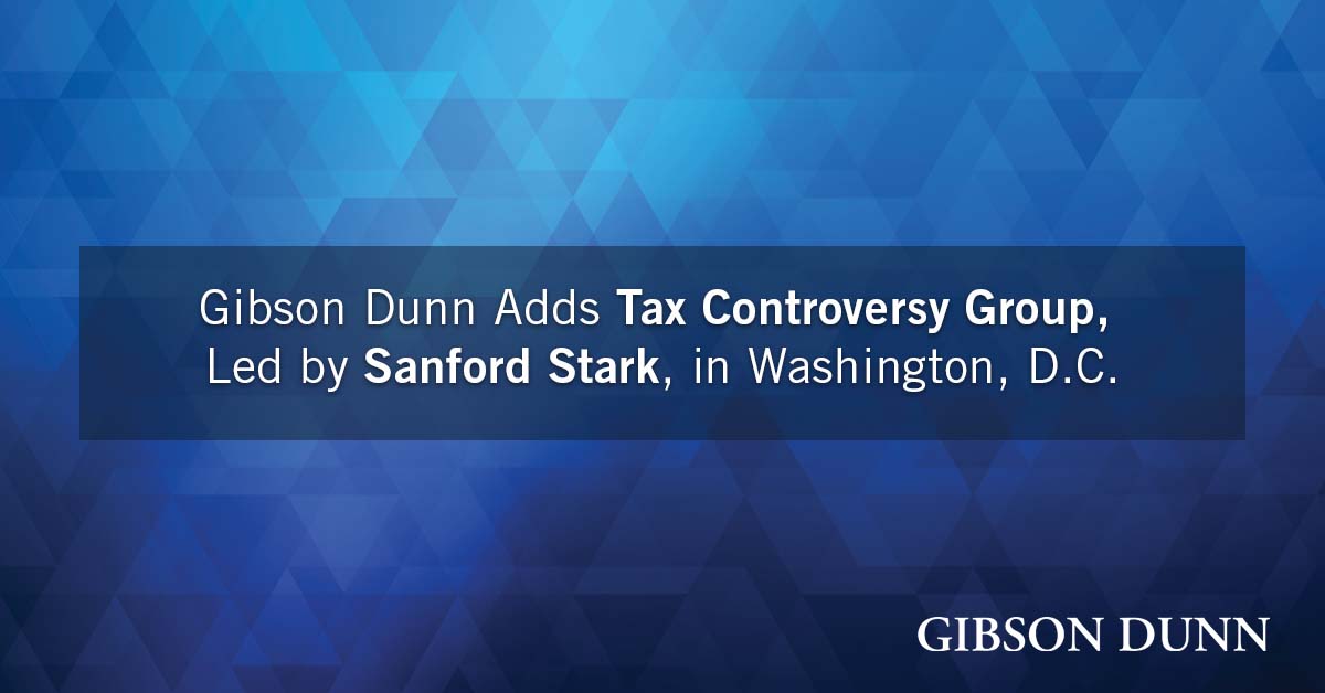 Gibson Dunn Adds Tax Controversy Group, Led by Sanford Stark, in